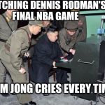 Sentimental Tendencies | WATCHING DENNIS RODMAN'S FINAL NBA GAME; KIM JONG CRIES EVERY TIME | image tagged in kim jong un computer | made w/ Imgflip meme maker