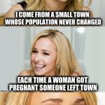 Bad Pun Hayden Panettiere | I COME FROM A SMALL TOWN WHOSE POPULATION NEVER CHANGED EACH TIME A WOMAN GOT PREGNANT SOMEONE LEFT TOWN | image tagged in bad pun hayden panettiere | made w/ Imgflip meme maker