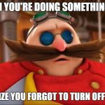 Burning Ring of Fire | WHEN YOU'RE DOING SOMETHING FUN; BUT REALIZE YOU FORGOT TO TURN OFF THE OVEN | image tagged in eggman surprised - sonic boom,oven,forgot,forget | made w/ Imgflip meme maker