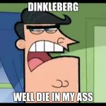 timmy's dad dinkleberg | DINKLEBERG; WELL DIE IN MY ASS | image tagged in timmy's dad dinkleberg | made w/ Imgflip meme maker