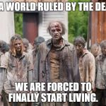 Zombies | IN A WORLD RULED BY THE DEAD; WE ARE FORCED TO FINALLY START LIVING. | image tagged in zombies | made w/ Imgflip meme maker