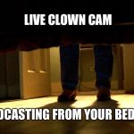 Clown cam | LIVE CLOWN CAM; BROADCASTING FROM YOUR BEDROOM | image tagged in clown cam | made w/ Imgflip meme maker