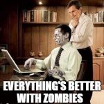 Zombie in a suit | EVERYTHING'S BETTER WITH ZOMBIES | image tagged in zombie in a suit | made w/ Imgflip meme maker
