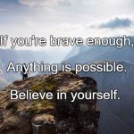 stand for what you believe in | If you're brave enough, Anything is possible. Believe in yourself. | image tagged in stand for what you believe in | made w/ Imgflip meme maker