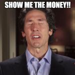 Joel Osteen | SHOW ME THE MONEY!! | image tagged in joel osteen | made w/ Imgflip meme maker
