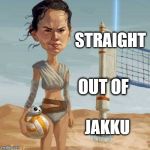 straight outta Jakku | STRAIGHT; OUT OF; JAKKU | image tagged in rey and bb8,volleyball | made w/ Imgflip meme maker