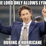 Joel osteen yoi | THE LORD ONLY ALLOWS LYING; DURING A HURRICANE | image tagged in joel osteen yoi | made w/ Imgflip meme maker