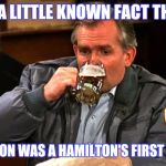 cliff clavin | IT'S A LITTLE KNOWN FACT THAT... SHARON WAS A HAMILTON'S FIRST KISS¡ | image tagged in cliff clavin | made w/ Imgflip meme maker