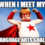 Elevate Brain Training, Fresno, ADHD Success | WHEN I MEET MY; LANGUAGE ARTS GOALS | image tagged in elevate brain training fresno adhd success | made w/ Imgflip meme maker