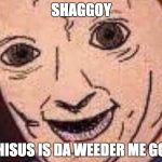 Shaggy thuis isnt weed | SHAGGOY; THISUS IS DA WEEDER ME GOY | image tagged in shaggy thuis isnt weed | made w/ Imgflip meme maker