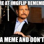 don't suck | HERE AT IMGFLIP REMEMBER; MAKE A MEME AND DON'T SUCK | image tagged in jim rome,sports,imgflip users,imgflip | made w/ Imgflip meme maker