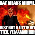 Horatio Caine Burn | THAT MEANS MIAMI.... JUST GOT A LITTLE BIT HOTTER. YEEAAAAAHHHHH!! | image tagged in horatio caine burn | made w/ Imgflip meme maker