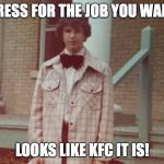 John | DRESS FOR THE JOB YOU WANT; LOOKS LIKE KFC IT IS! | image tagged in john | made w/ Imgflip meme maker