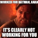 Ayhaychoo, Pt. 2 | IT WORKED FOR BATMAN, ANAKIN; IT'S CLEARLY NOT WORKING FOR YOU | image tagged in obi | made w/ Imgflip meme maker