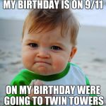Success Baby | MY BIRTHDAY IS ON 9/11; ON MY BIRTHDAY WERE GOING TO TWIN TOWERS | image tagged in success baby | made w/ Imgflip meme maker