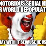 ronald McDonald | IS A NOTORIOUS SERIAL KILLER FOR WORLD DEPOPULATION; GETS AWAY WITH IT BECAUSE HE USES FOOD | image tagged in ronald mcdonald | made w/ Imgflip meme maker