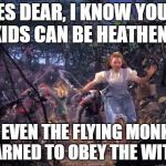 Flying Monkeys | YES DEAR, I KNOW YOUR KIDS CAN BE HEATHENS; BUT EVEN THE FLYING MONKEYS LEARNED TO OBEY THE WITCH | image tagged in flying monkeys | made w/ Imgflip meme maker
