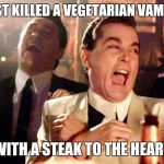 Good Fellas Hilarious Meme | I JUST KILLED A VEGETARIAN VAMPIRE WITH A STEAK TO THE HEART | image tagged in memes,good fellas hilarious | made w/ Imgflip meme maker