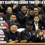 You Dropped A Bomb On Me! | NO THE ONLY COCA CAN, IN NORTH KOREA,  OF SODA IS RESERVED FOR YOU MR. RODMAN! ARE THEY CLAPPING CAUSE YOU GOT A BOMB? | image tagged in dennis rodman north korea,coca cola,north korea | made w/ Imgflip meme maker