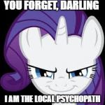 Rarity's evil plans | YOU FORGET, DARLING; I AM THE LOCAL PSYCHOPATH | image tagged in rarity's evil plans | made w/ Imgflip meme maker