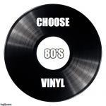 80s Vinyl | CHOOSE; 80'S; VINYL | image tagged in vinyl | made w/ Imgflip meme maker