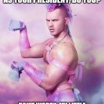 Pink Unicorn Guy | SO YOU LIBERALS WISH TO HAVE HILLARY CLINTON AS YOUR PRESIDENT, DO YOU? DON'T WORRY, MY LITTLE SNOWFLAKE FRIENDS, WE WILL MAKE YOUR DREAMS COME TRUE! | image tagged in pink unicorn guy | made w/ Imgflip meme maker