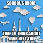 Travel Bucketlist | SCHOOL'S BACK! TIME TO THINK ABOUT YOUR NEXT TRIP | image tagged in travel bucketlist | made w/ Imgflip meme maker