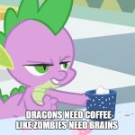 spike's coffee | DRAGONS NEED COFFEE LIKE ZOMBIES NEED BRAINS | image tagged in spike's coffee | made w/ Imgflip meme maker