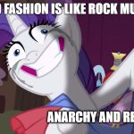 Raritygonecuckoo | GOOD FASHION IS LIKE ROCK MUSIC:; ANARCHY AND REVOLT. | image tagged in raritygonecuckoo | made w/ Imgflip meme maker