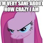 Pinkie's mad | I'M VERY SANE ABOUT HOW CRAZY I AM | image tagged in pinkie's mad | made w/ Imgflip meme maker