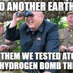 kim jong un - movie buff | YES AND ANOTHER EARTHQUAKE; TELL THEM WE TESTED ATOM.... NO NO
HYDROGEN BOMB THIS TIME | image tagged in kim jong un - movie buff | made w/ Imgflip meme maker