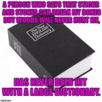Dictionary | A PERSON WHO SAYS THAT STICKS AND STONES CAN BREAK MY BONES BUT WORDS WILL NEVER HURT ME, HAS NEVER BEEN HIT WITH A LARGE DICTIONARY. | image tagged in dictionary,memes,funny,funny memes,words,sticks and stones | made w/ Imgflip meme maker