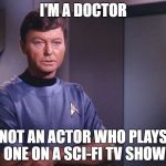 Dr. McCoy | I'M A DOCTOR; NOT AN ACTOR WHO PLAYS ONE ON A SCI-FI TV SHOW | image tagged in dr mccoy | made w/ Imgflip meme maker