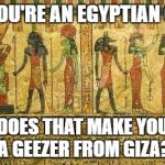 Egypt Me | IF YOU'RE AN EGYPTIAN GUY; DOES THAT MAKE YOU A GEEZER FROM GIZA? | image tagged in egypt me | made w/ Imgflip meme maker