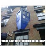 Dr Who | WHAT HAVE DOCTOR BEEN DRINKING ? | image tagged in dr who | made w/ Imgflip meme maker