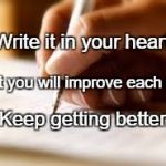 writer | Write it in your heart; That you will improve each day. Keep getting better. | image tagged in writer | made w/ Imgflip meme maker