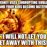 goku  | WHEN DISNEY USES CORRUPTING SUBLIMINALS AND YOUR KIDS BECOME HATEFUL; "I WILL NOT LET YOU GET AWAY WITH THIS!!" | image tagged in goku | made w/ Imgflip meme maker