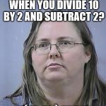 Math lessons with Alberta Padilla | WHAT DO YOU GET WHEN YOU DIVIDE 10 BY 2 AND SUBTRACT 2? MÉNAGE À TROIS | image tagged in math lessons with alberta padilla | made w/ Imgflip meme maker
