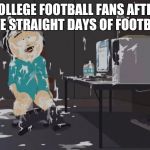 south park orgasm | COLLEGE FOOTBALL FANS AFTER FIVE STRAIGHT DAYS OF FOOTBALL | image tagged in south park orgasm | made w/ Imgflip meme maker