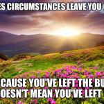 Field of Flowers | SOMETIMES CIRCUMSTANCES LEAVE YOU CONFUSED; JUST BECAUSE YOU'VE LEFT THE BUILDING, IT DOESN'T MEAN YOU'VE LEFT GOD | image tagged in field of flowers | made w/ Imgflip meme maker