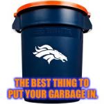 When you hate the Broncos | THE BEST THING TO PUT YOUR GARBAGE IN. | image tagged in denver broncos,nfl,football,garbage,nfl football,hate | made w/ Imgflip meme maker