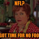 Foosball | NFL? AIN'T GOT TIME FOR NO FOOSBALL | image tagged in foosball | made w/ Imgflip meme maker