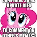 Leave them in the comments! | CAN I HAVE SOME UPVOTE GIFS; TO COMMENT ON OTHER'S MEMES? | image tagged in cute pinkie pie,memes,gifs,upvotes,gif comments | made w/ Imgflip meme maker