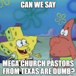 spongebob texas | CAN WE SAY; MEGA CHURCH PASTORS FROM TEXAS ARE DUMB? | image tagged in spongebob texas,joel osteen,spongebob,patrick,texas,spongebob squarepants | made w/ Imgflip meme maker