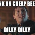 Dilly Dilly  | I'M DRUNK ON CHEAP BEER AGAIN; DILLY DILLY | image tagged in dilly dilly | made w/ Imgflip meme maker