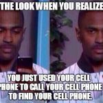 big Sean phone reaction  | THE LOOK WHEN YOU REALIZE; YOU JUST USED YOUR CELL PHONE TO CALL YOUR CELL PHONE 

TO FIND YOUR CELL PHONE. | image tagged in big sean phone reaction | made w/ Imgflip meme maker