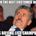 Self-checkout, please. | WHEN THE NEXT CUSTOMER IN LINE; IS BUYING LICE SHAMPOO | image tagged in shocked,checkout,customers,lice,shampoo,chov | made w/ Imgflip meme maker