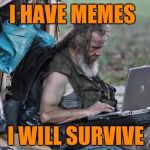 Meme Addiction is Real | I HAVE MEMES; I WILL SURVIVE | image tagged in homeless_pc,memes,meme addict,imgflip users,survival,addiction | made w/ Imgflip meme maker