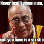 Dali Lama | Never insult seven men, when all you have is a six shooter. | image tagged in dali lama | made w/ Imgflip meme maker