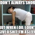 narcolepsy sleeping Girl | I DON'T ALWAYS SNORE; BUT WHEN I DO, I DON'T GIVE A SHIT..I'M ASLEEP! | image tagged in narcolepsy sleeping girl | made w/ Imgflip meme maker